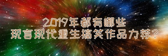 2019年都有哪些现言现代重生搞笑作品力荐？